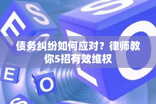 债务纠纷如何应对？律师教你5招有效维权