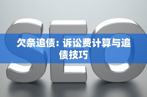 欠条追债: 诉讼费计算与追债技巧