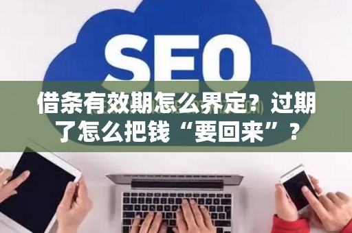 借条有效期怎么界定？过期了怎么把钱“要回来”？